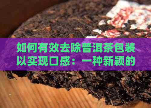 如何有效去除普洱茶包装以实现口感：一种新颖的密封处理方法