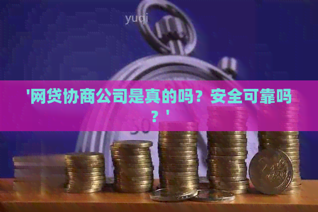 '网贷协商公司是真的吗？安全可靠吗？'