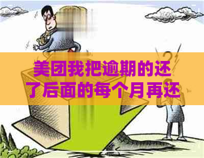 美团我把逾期的还了后面的每个月再还可以吗