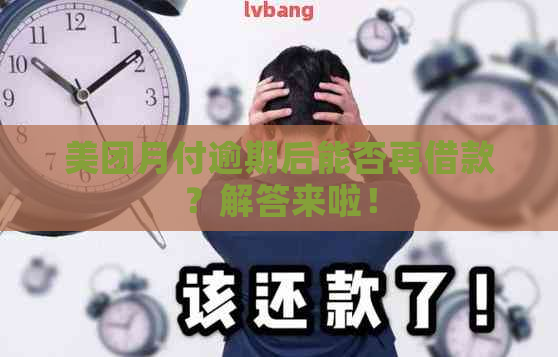 美团月付逾期后能否再借款？解答来啦！