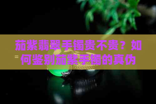 茄紫翡翠手镯贵不贵？如何鉴别茄紫手镯的真伪？茄紫色的手镯是否显得暗淡？