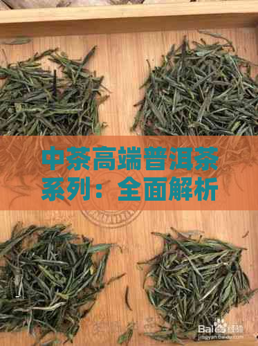 中茶高端普洱茶系列：全面解析与推荐的精选茶叶