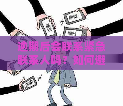 逾期后会联系紧急联系人吗？如何避免逾期后的频繁电话和？