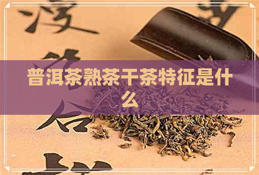 普洱茶熟茶干茶特征是什么