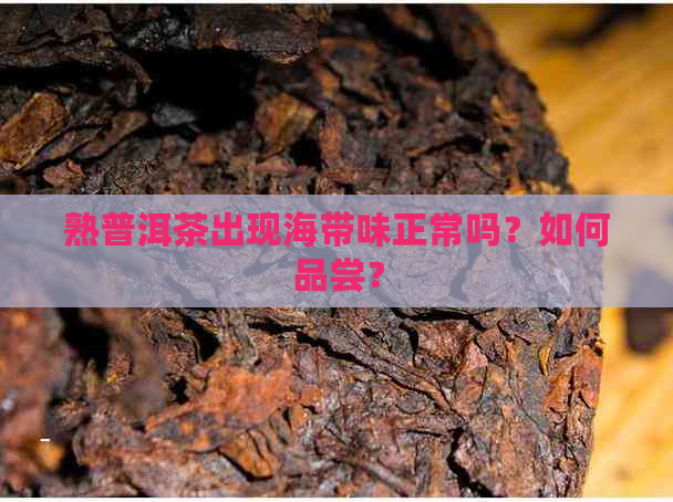 熟普洱茶出现海带味正常吗？如何品尝？