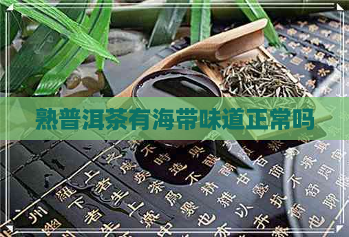 熟普洱茶有海带味道正常吗