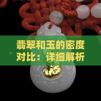 翡翠和玉的密度对比：详细解析与比较，帮助你了解两种宝石的不同特点