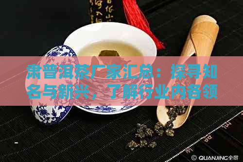 肃普洱茶厂家汇总：探寻知名与新兴，了解行业内各领域翘楚