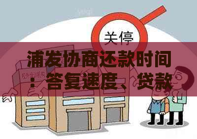 浦发协商还款时间：答复速度、贷款期限、逾期还款处理、客户服务评价