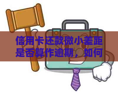 信用卡还款微小差距是否算作逾期，如何处理？