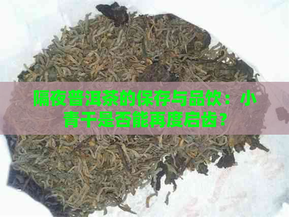 隔夜普洱茶的保存与品饮：小青干是否能再度启齿？