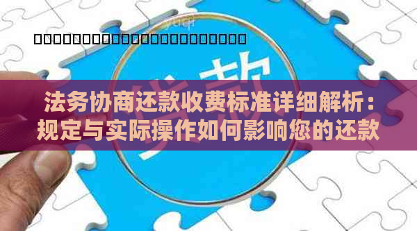 法务协商还款收费标准详细解析：规定与实际操作如何影响您的还款？