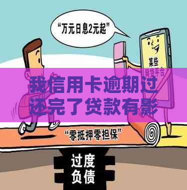 我信用卡逾期过还完了贷款有影响吗：解决办法及影响分析