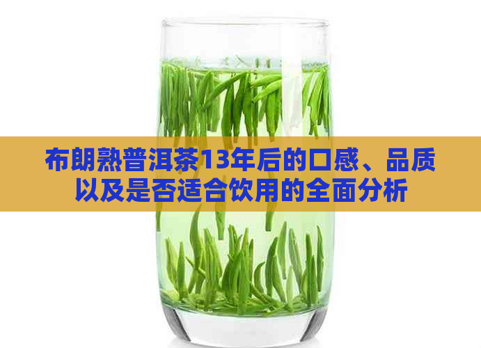 布朗熟普洱茶13年后的口感、品质以及是否适合饮用的全面分析