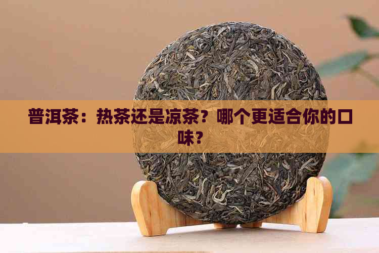 普洱茶：热茶还是凉茶？哪个更适合你的口味？