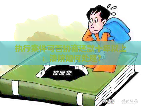 执行案件可否协商还款十年以上：法院如何处理？