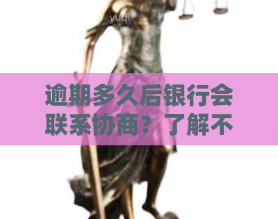 逾期多久后银行会联系协商？了解不同情况下的处理时间和建议