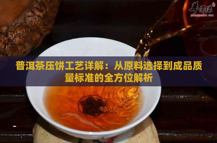 普洱茶压饼工艺详解：从原料选择到成品质量标准的全方位解析