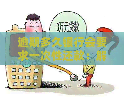 逾期多久银行会要求一次性还款：解答您的所有疑问