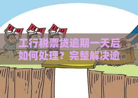 工行税票贷逾期一天后如何处理？完整解决逾期办理步骤与相关问题