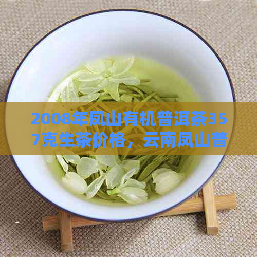 2008年凤山有机普洱茶357克生茶价格，云南凤山普洱茶