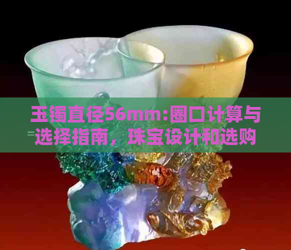 玉镯直径56mm:圈口计算与选择指南，珠宝设计和选购知识全解析