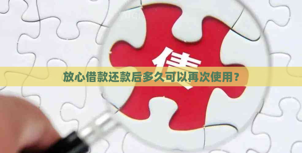 放心借款还款后多久可以再次使用？