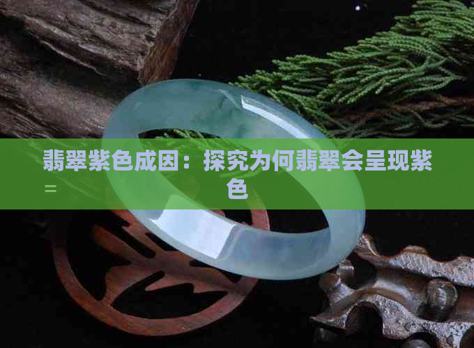 翡翠紫色成因：探究为何翡翠会呈现紫色