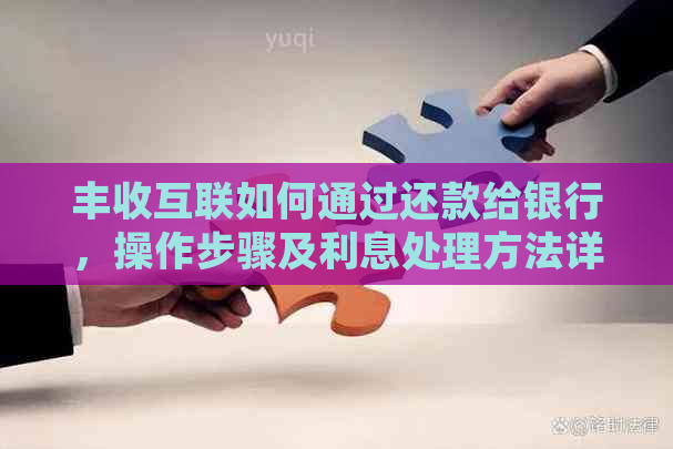 丰收互联如何通过还款给银行，操作步骤及利息处理方法详解