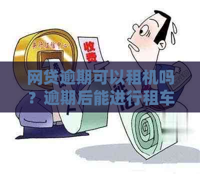 网贷逾期可以租机吗？逾期后能进行租车、搭飞机和订机票等活动吗？