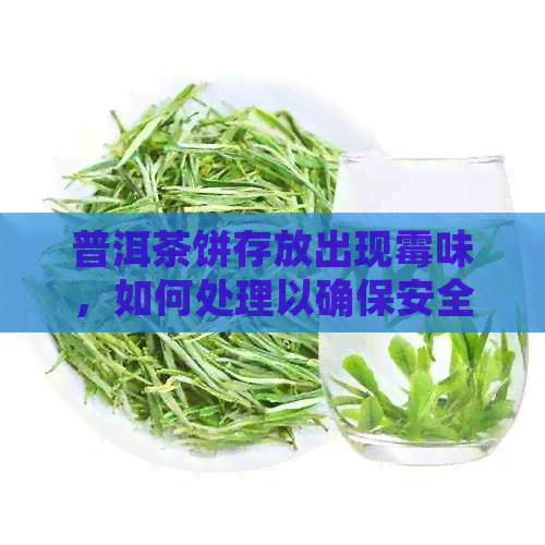 普洱茶饼存放出现霉味，如何处理以确保安全饮用？