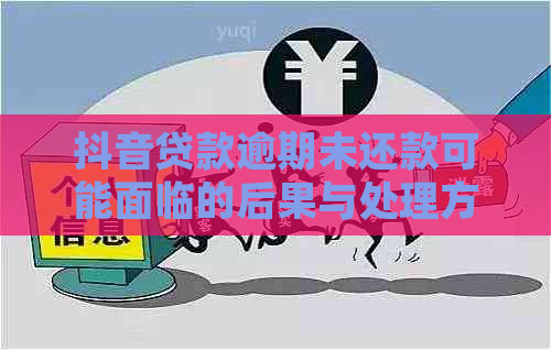 抖音贷款逾期未还款可能面临的后果与处理方法