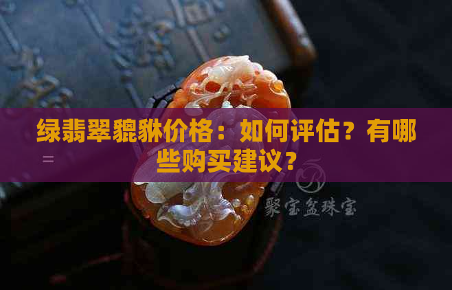 绿翡翠貔貅价格：如何评估？有哪些购买建议？