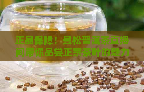 正品保障！曼松普洱茶直播间带你品尝正宗茶叶的魅力