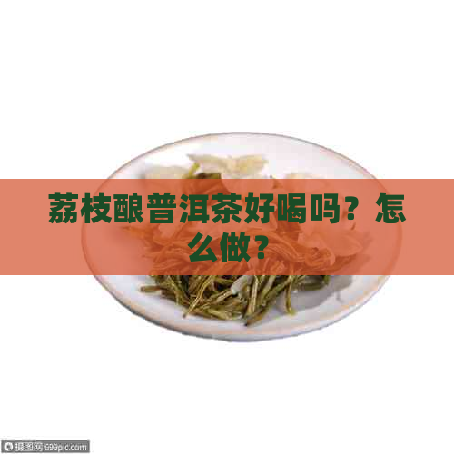 荔枝酿普洱茶好喝吗？怎么做？