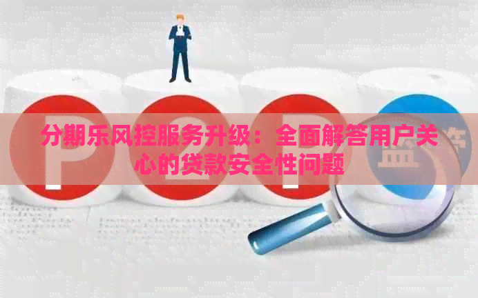 风控服务升级：全面解答用户关心的贷款安全性问题