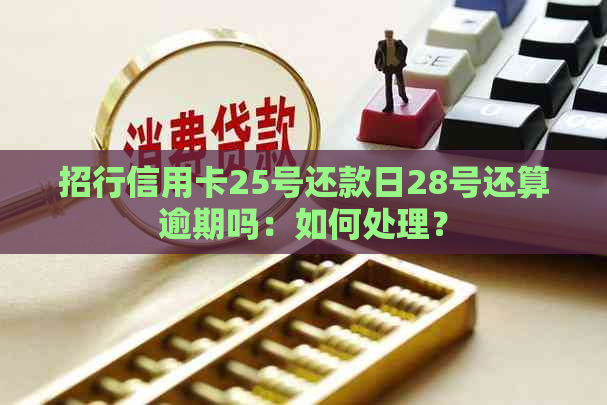 招行信用卡25号还款日28号还算逾期吗：如何处理？