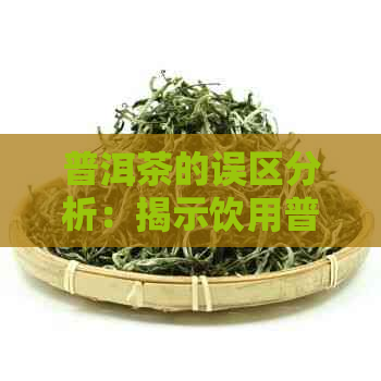 普洱茶的误区分析：揭示饮用普洱茶的潜在误识及其危害