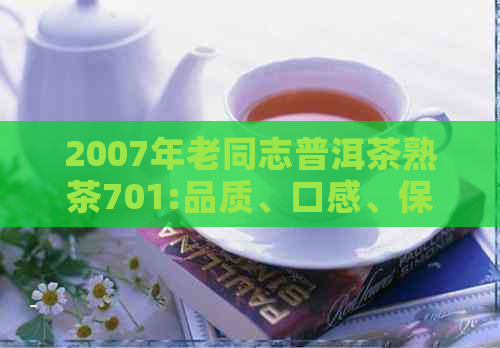 2007年老同志普洱茶熟茶701:品质、口感、保存方法及购买建议详解