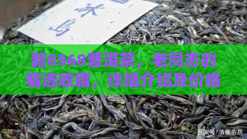 新8568普洱茶，老同志的精选收藏，详细介绍及价格分析