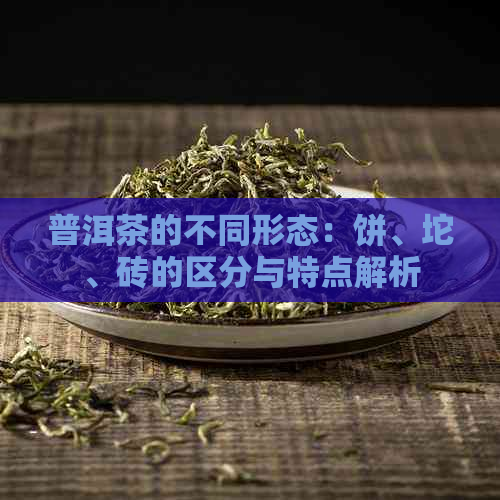 普洱茶的不同形态：饼、坨、砖的区分与特点解析