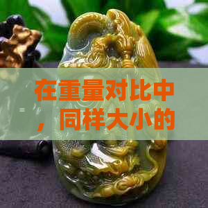 在重量对比中，同样大小的翡翠与和田玉谁更具优势？