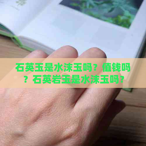 石英玉是水沫玉吗？值钱吗？石英岩玉是水沫玉吗？