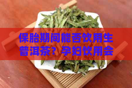 保胎期间能否饮用生普洱茶？孕妇饮用会有什么影响？