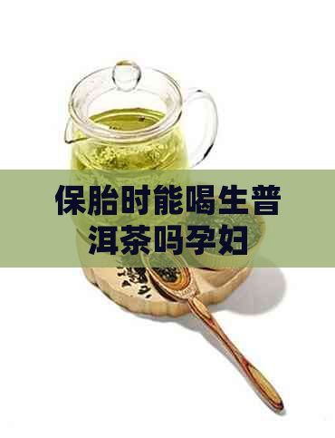 保胎时能喝生普洱茶吗孕妇