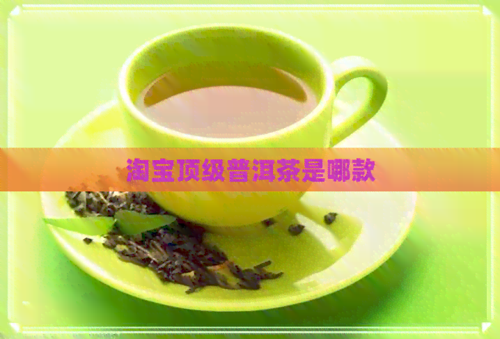 淘宝顶级普洱茶是哪款