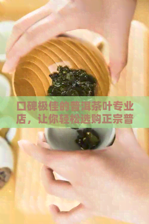 口碑极佳的普洱茶叶专业店，让你轻松选购正宗普洱茶！