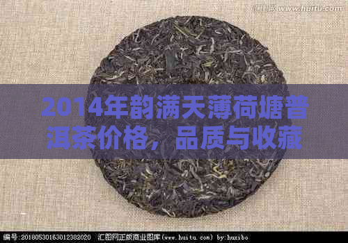 2014年韵满天薄荷塘普洱茶价格，品质与收藏价值全方位解析