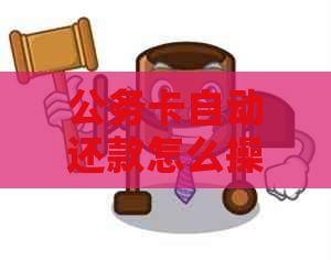 公务卡自动还款怎么操作，现在能用吗？