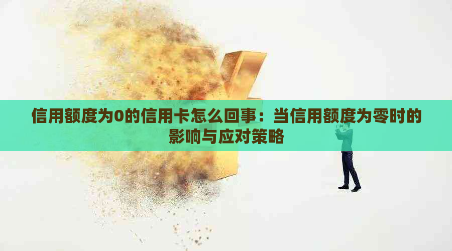 信用额度为0的信用卡怎么回事：当信用额度为零时的影响与应对策略